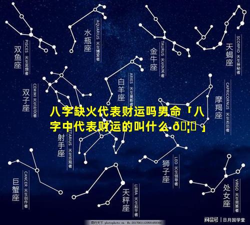 八字缺火代表财运吗男命「八字中代表财运的叫什么 🦁 」